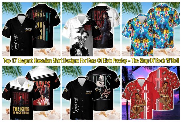 Top 17 Elegant Hawaiian Shirt Designs For Fans Of Elvis Presley – The King Of Rock ‘N’ Roll
