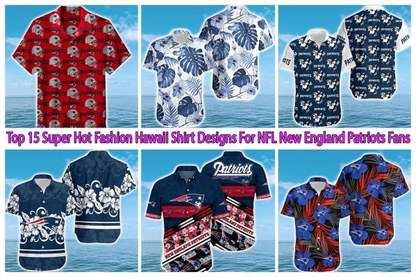 Top 15 Super Hot Fashion Hawaii Shirt Designs For NFL New England Patriots Fans