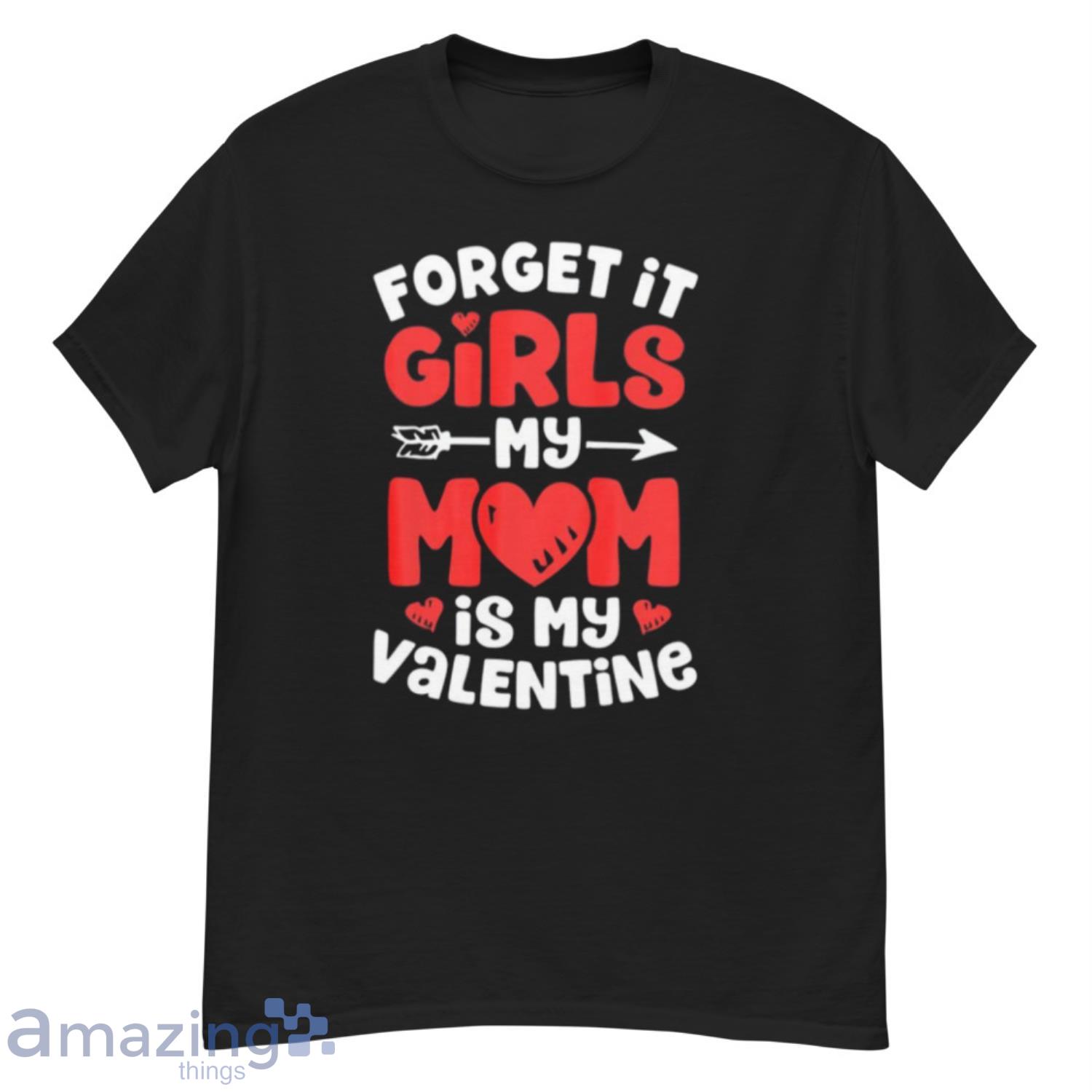 Forget It Girls My Mom Is My Valentine Valentines Day T Shirt - G500 Men’s Classic T-Shirt
