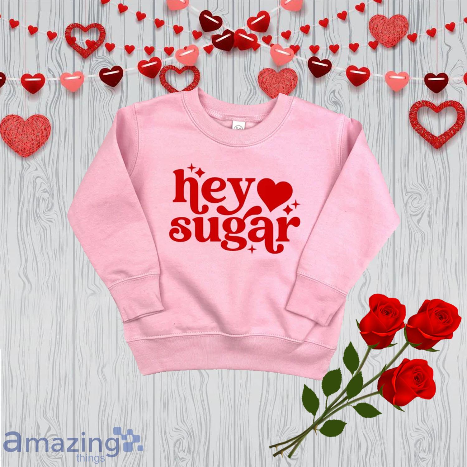 Hey Sugar Valentine Day's Shirt For Girl - Hey Sugar Valentine Day's Shirt For Girl