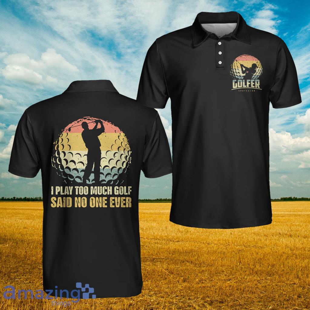 I Play Too Much Golf Polo Shirt - I Play Too Much Golf Polo Shirt I Play Too Much Golf Polo Shirt - I Play Too Much Golf Polo Shirt