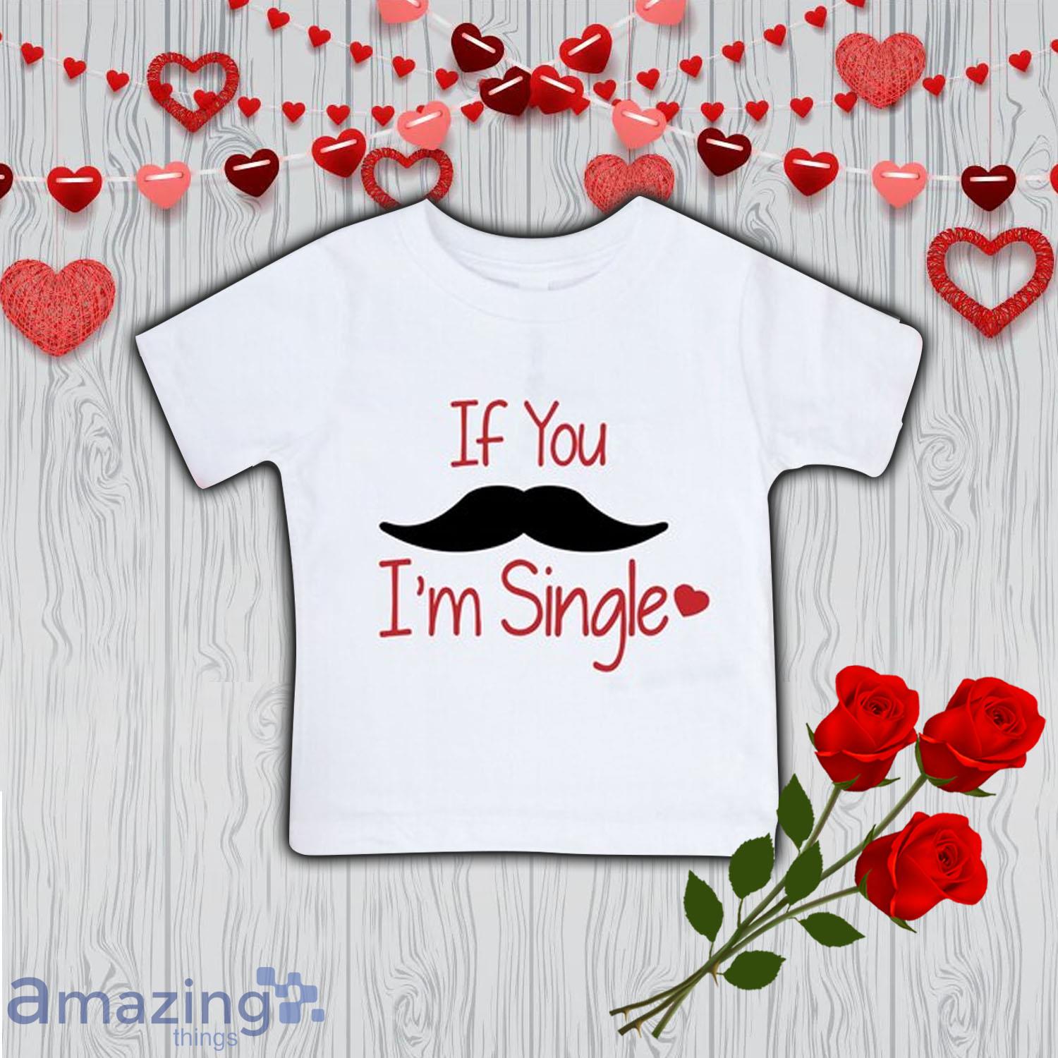 If You I am Single Valentine Day's Shirt For Boy - If You I am Single Valentine Day's Shirt For Boy