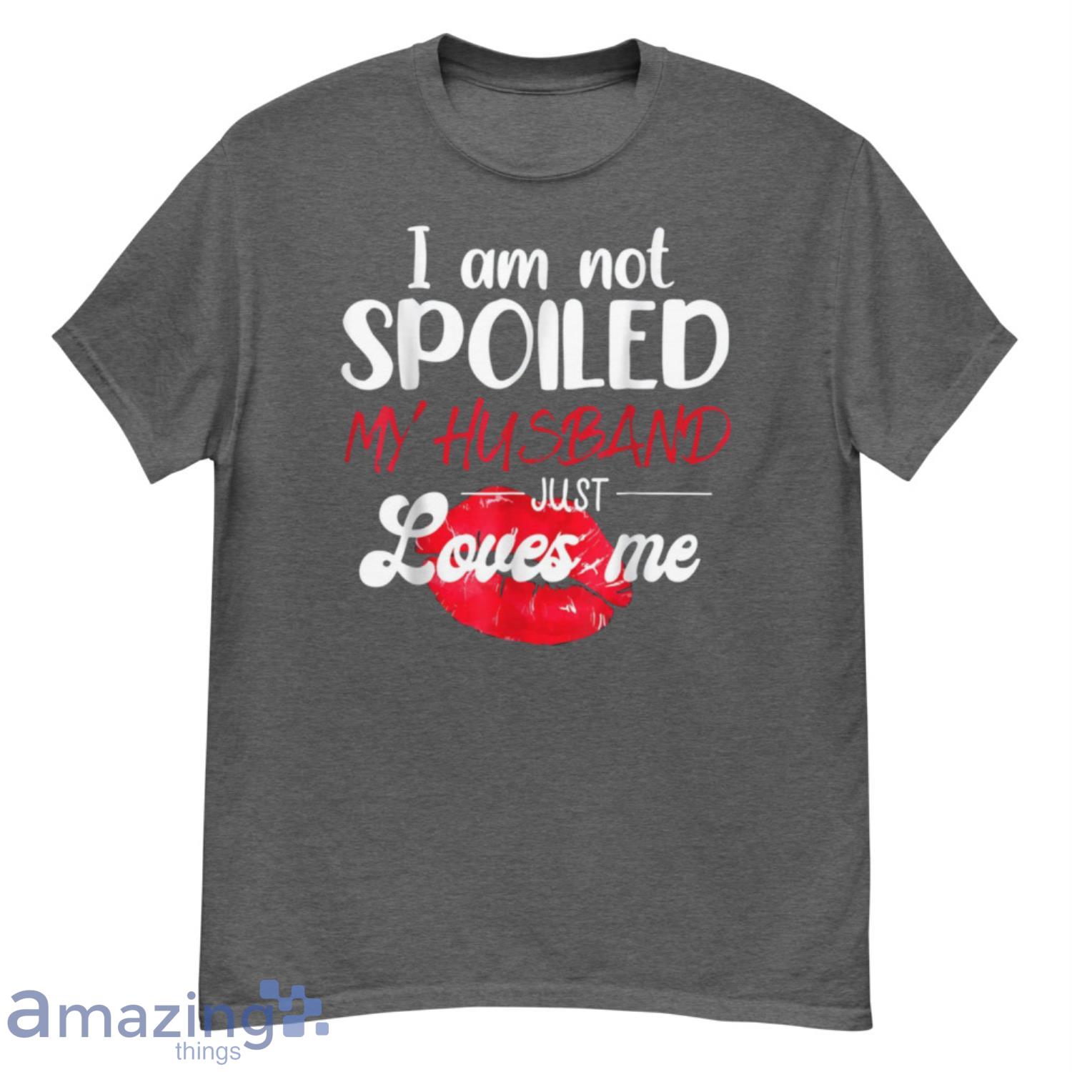 I'm Not Spoil My Husband Just Loves Me Couples Valentine T-shirt Product Photo 1