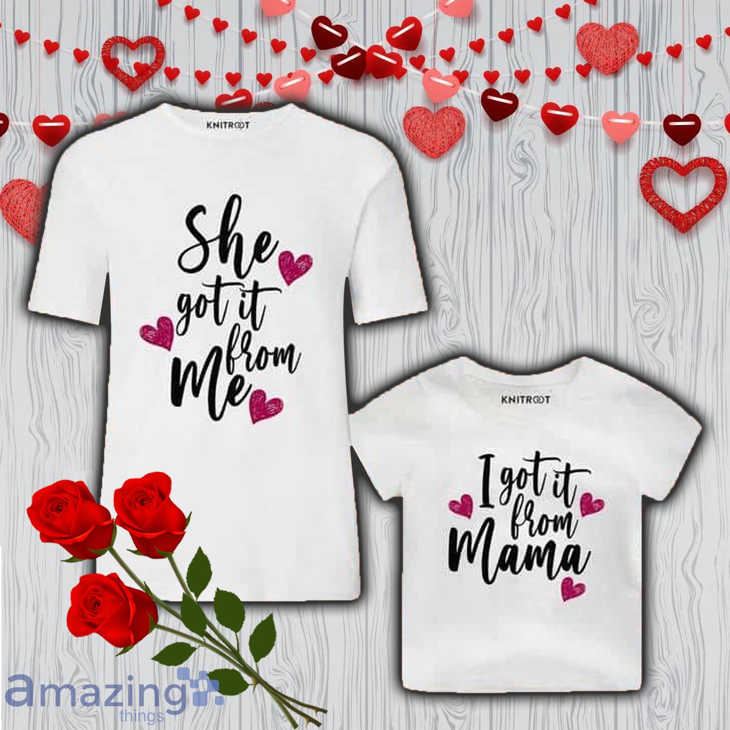 She Got It From Me-Mama Valentine Day's Matching Shirt Gift For Mom And Baby - She Got It From Me-Mama Valentine Day's Matching Shirt Gift For Mom And Baby