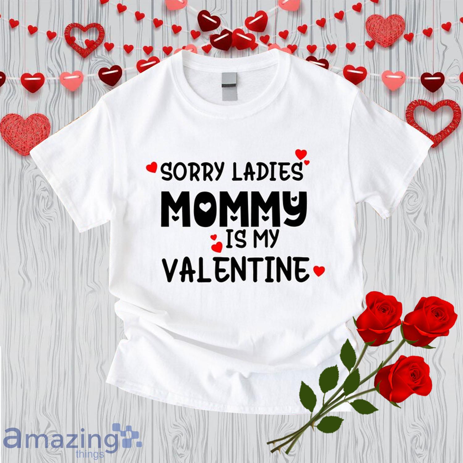 Sorry Ladies Mommy is My Valentine Day's Shirt For Baby - Sorry Ladies Mommy is My Valentine Day's Shirt For Baby