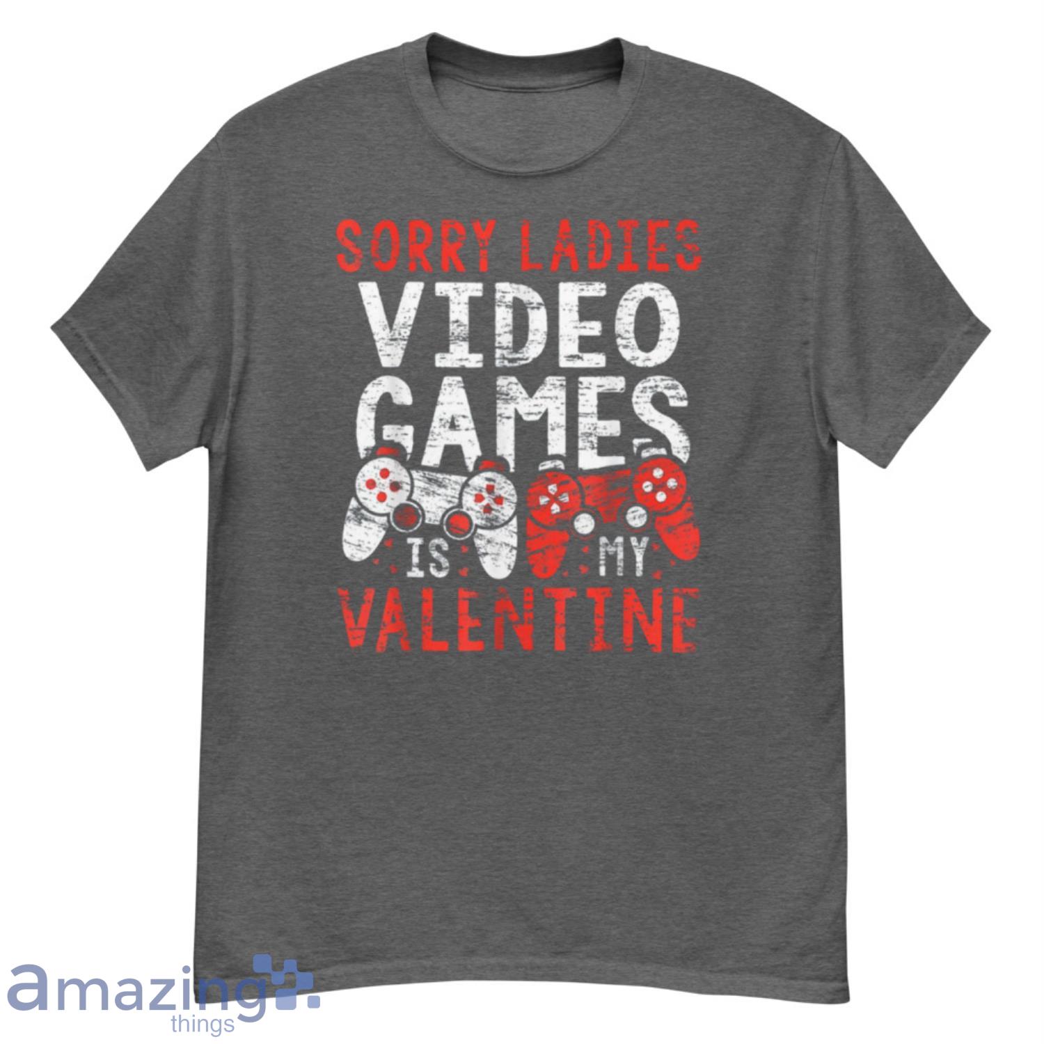 Valentine Sorry Ladies Video Games Is My Valentine Shirt Product Photo 1