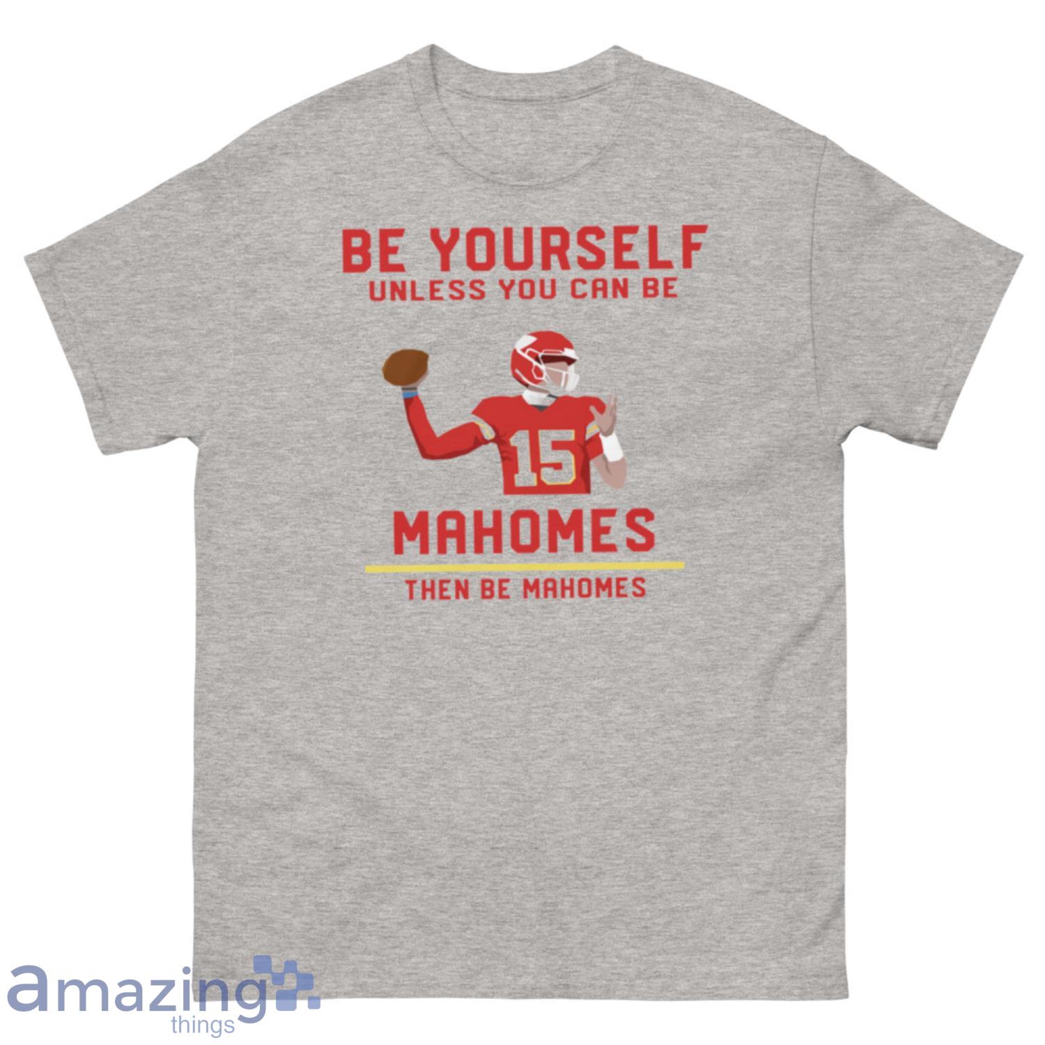 Be Yourself Unless You Can Be Patrick Mahomes Then Be Patrick Mahomes Shirt