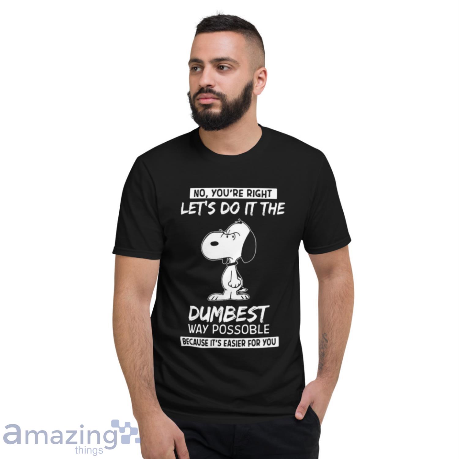 Snoopy No You’re Right Let’s Do It The Dumbest Way Possible Because It’s Easier For You Shirt image Snoopy No You’re Right Let’s Do It The Dumbest Way Possible Because It’s Easier For You Shirt - Short Sleeve T-Shirt