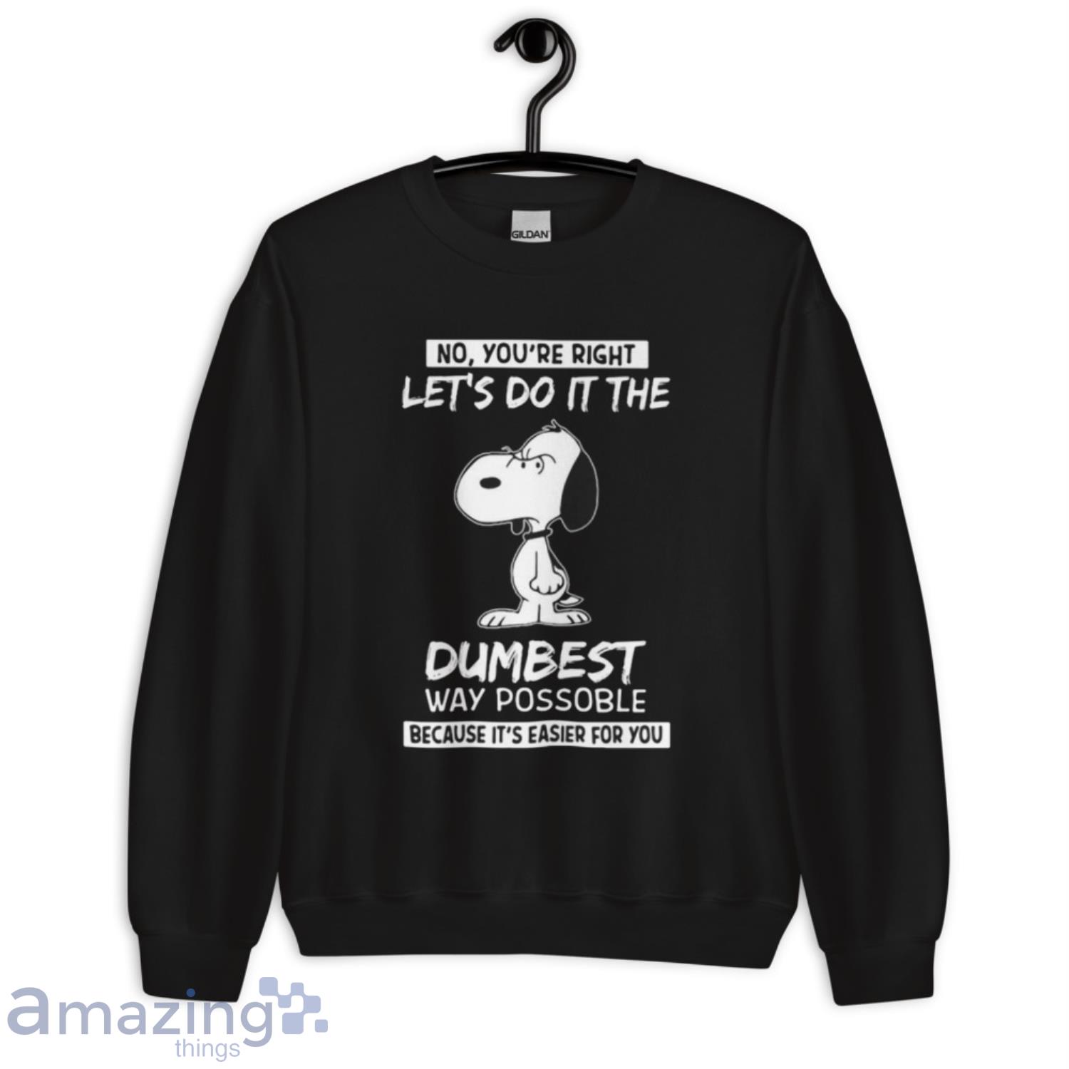Snoopy No You’re Right Let’s Do It The Dumbest Way Possible Because It’s Easier For You Shirt image Snoopy No You’re Right Let’s Do It The Dumbest Way Possible Because It’s Easier For You Shirt - Unisex Crewneck Sweatshirt