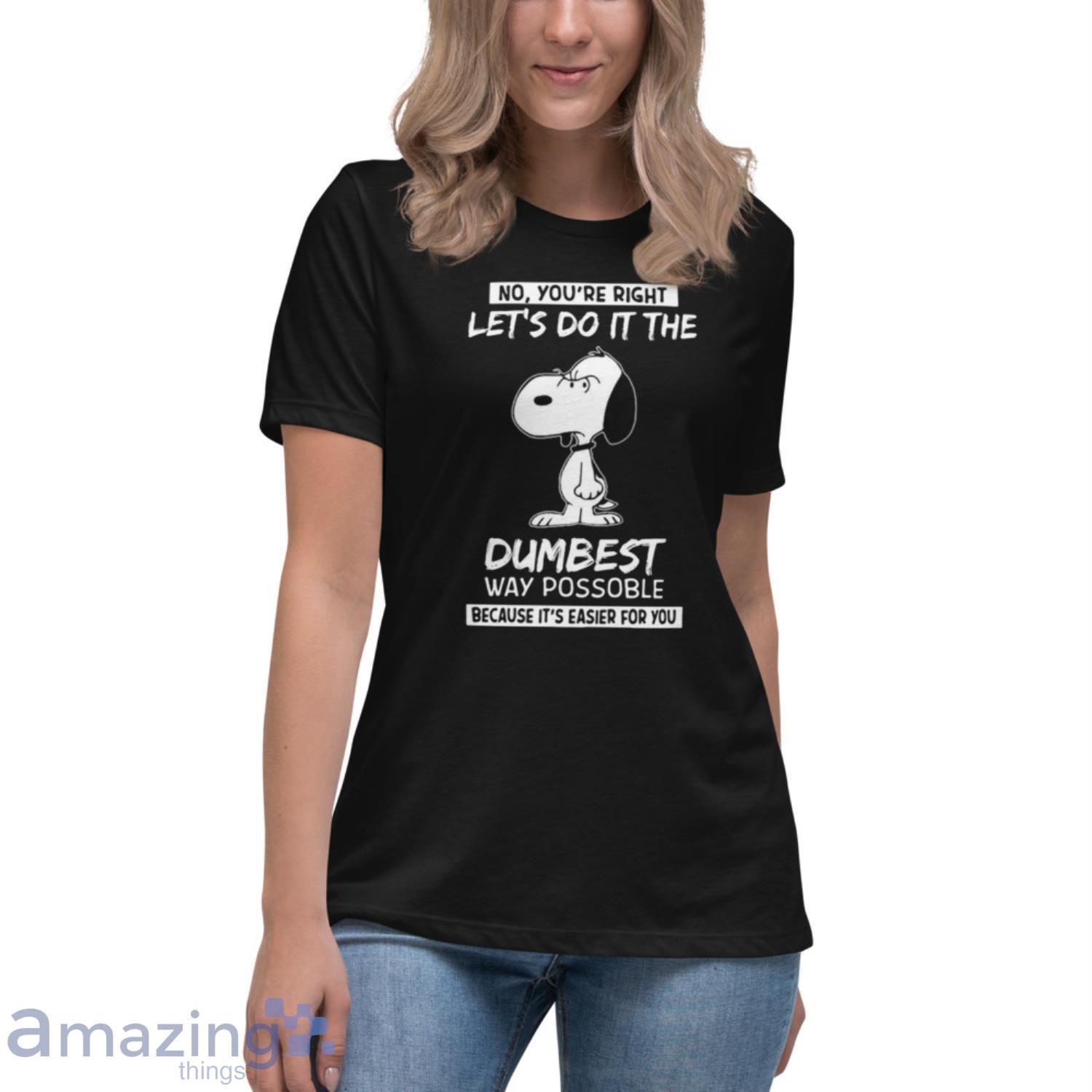Snoopy No You’re Right Let’s Do It The Dumbest Way Possible Because It’s Easier For You Shirt image Snoopy No You’re Right Let’s Do It The Dumbest Way Possible Because It’s Easier For You Shirt - Womens Relaxed Short Sleeve Jersey Tee