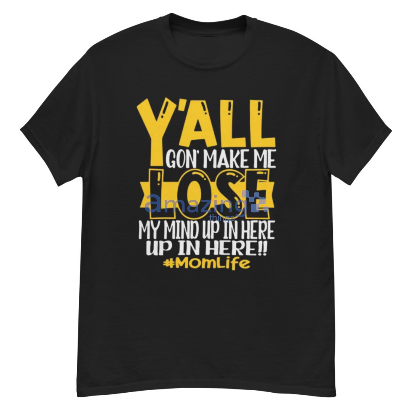 You All Gone Make Me Lose My Mind Up In Here Momlife Shirt - G500 Men’s Classic T-Shirt