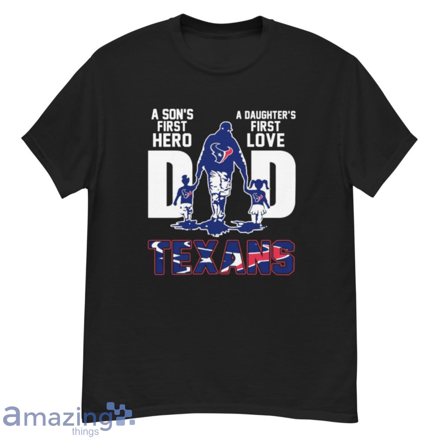 Houston Texans Dad Sons First Hero Daughters First Love T-Shirt