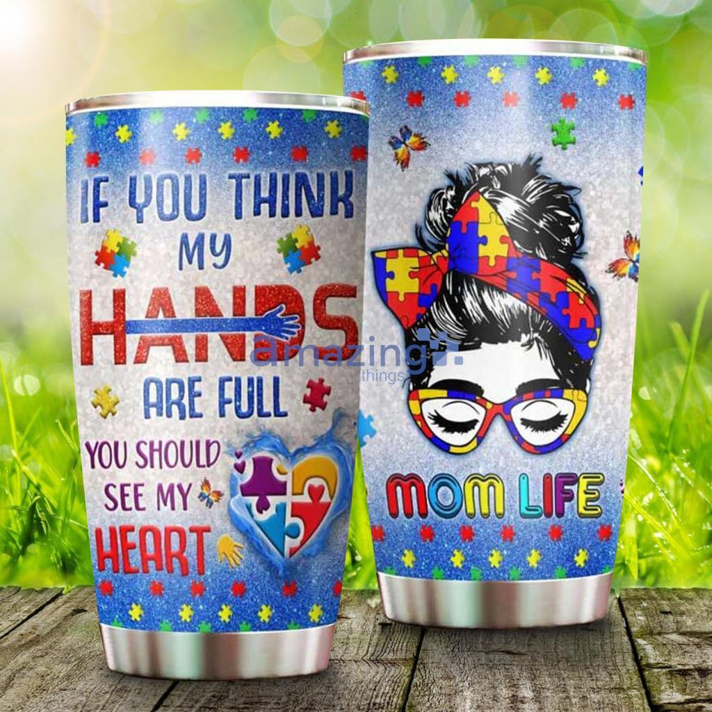 Autism Mom Life If You Think My Hands Are Full You Should See My Heart Stainless Steel Tumbler - Autism Mom Life If You Think My Hands Are Full You Should See My Heart Stainless Steel Tumbler