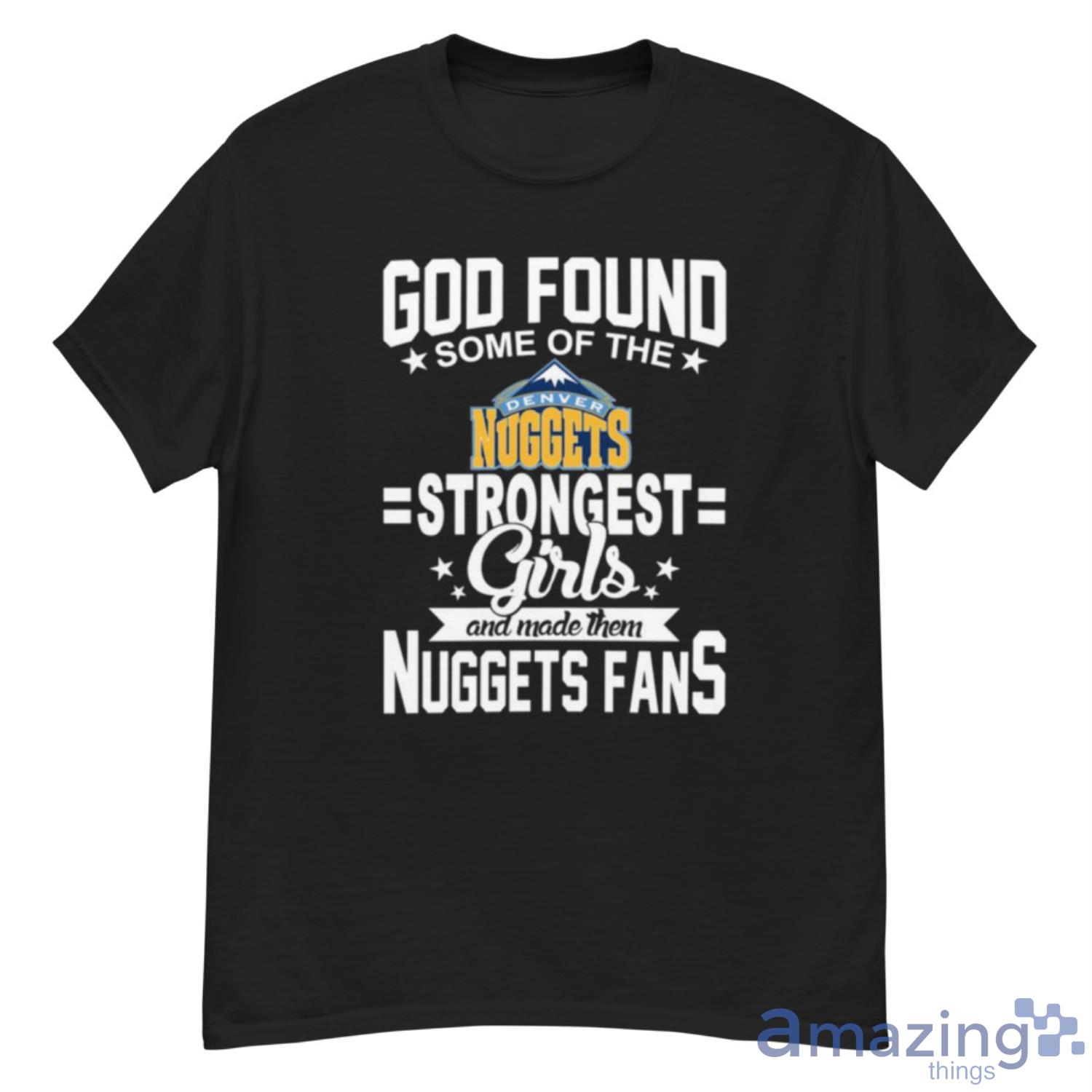 Denver Nuggets NBA Basketball God Found Some Of The Strongest Girls Adoring Fans T Shirt - G500 Men’s Classic T-Shirt