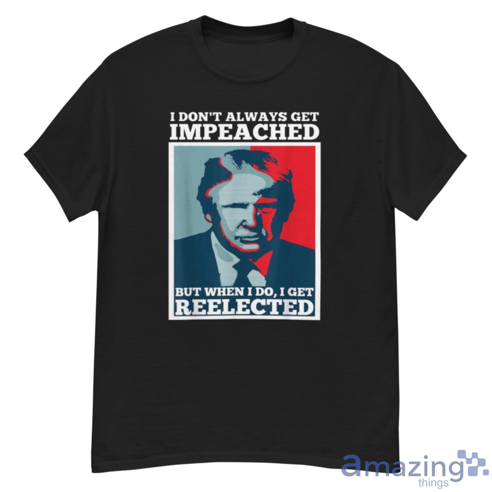 Donald Trump I Don’t Always Get Impeached But When I Do I Get Reelected Shirt - G500 Men’s Classic T-Shirt