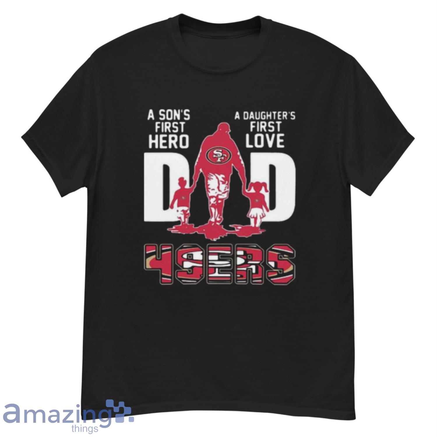 49ers Dad A Son's First Hero A Daughter's First Love T-Shirt