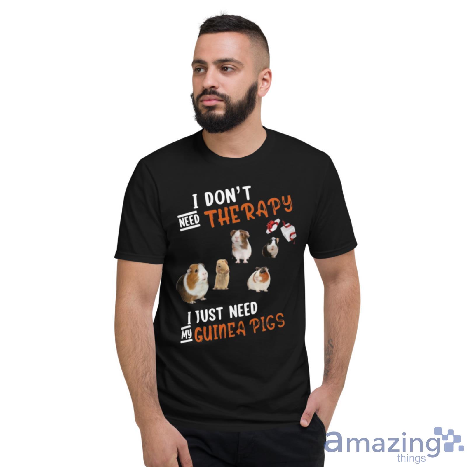 I Just Need My Guinea Pigs Shirt image I Just Need My Guinea Pigs Shirt - Short Sleeve T-Shirt