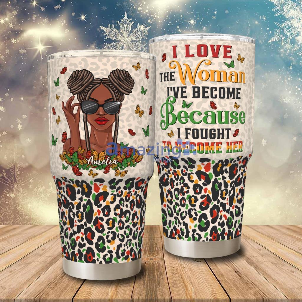 I Love The Woman I've Become Because I Fought To Become Her Personalized Tumbler - I Love The Woman I've Become Because I Fought To Become Her - Personalized 30oz Tumbler - Birthday Gift For Black Girl, Black Woman_2867