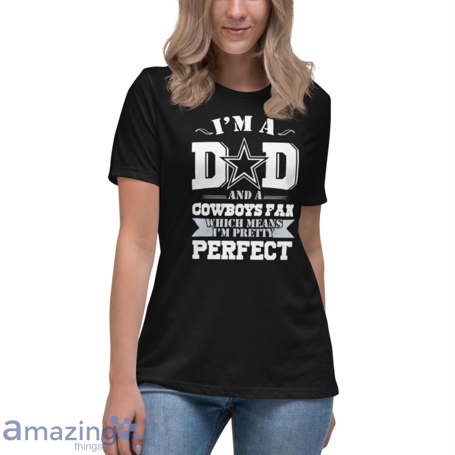 I'm a dad and a dallas cowboys fan which means I'm pretty perfect happy  father's day shirt