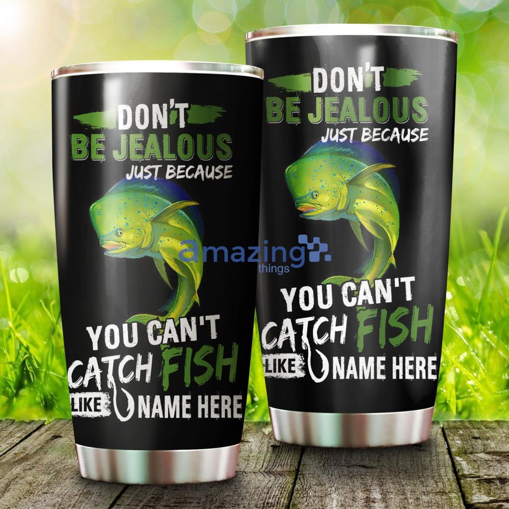 Mahi Mahi Fishing Tumbler Don't Be Jealous Funny Custom Name Tumbler image Mahi Mahi Fishing Tumbler Don't Be Jealous Funny Custom Name Tumbler - Mahi Mahi Fishing Tumbler Don't Be Jealous Funny Custom Name Tumbler