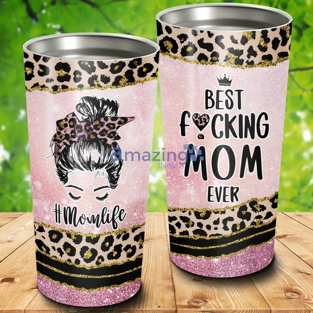 Mom Life Best Fucking Mom Ever Tumbler - Mom Life Best Fucking Mom Ever 20Oz Tumbler_3364