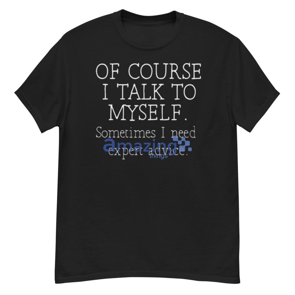 Of Course I Talk To Myself Sometimes I Need Expert Advice Shirt - G500 Men’s Classic T-Shirt