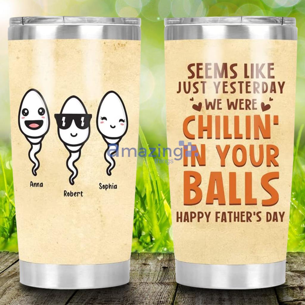 Personalized Seems Like Just Yesterday We Were Chilling In Your Balls Tumbler - Personalized Seems Like Just Yesterday We Were Chilling In Your Balls Tumbler Personalized Seems Like Just Yesterday We Were Chilling In Your Balls Tumbler - Personalized Seems Like Just Yesterday We Were Chilling In Your Balls Tumbler