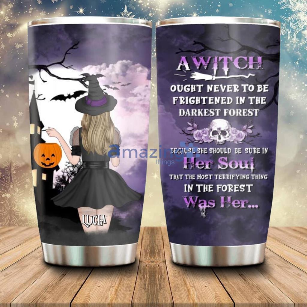 Personalized Witch Tumbler A Witch Ought Never To Be Frightened In The Darkest Forest - Custom Personalized Witch Tumbler - Gift Idea For Halloween - A Witch Ought Never To Be Frightened In The Darkest Forest_4977