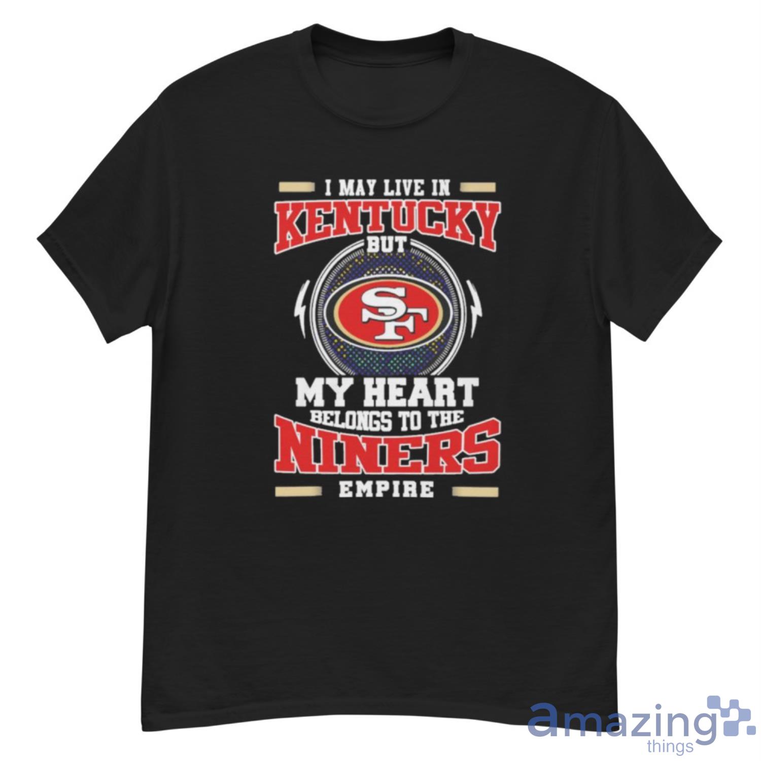 San Francisco 49ers I May Live In Kentucky But My Heart Belongs To The Niners Empire Shirt - G500 Men’s Classic T-Shirt