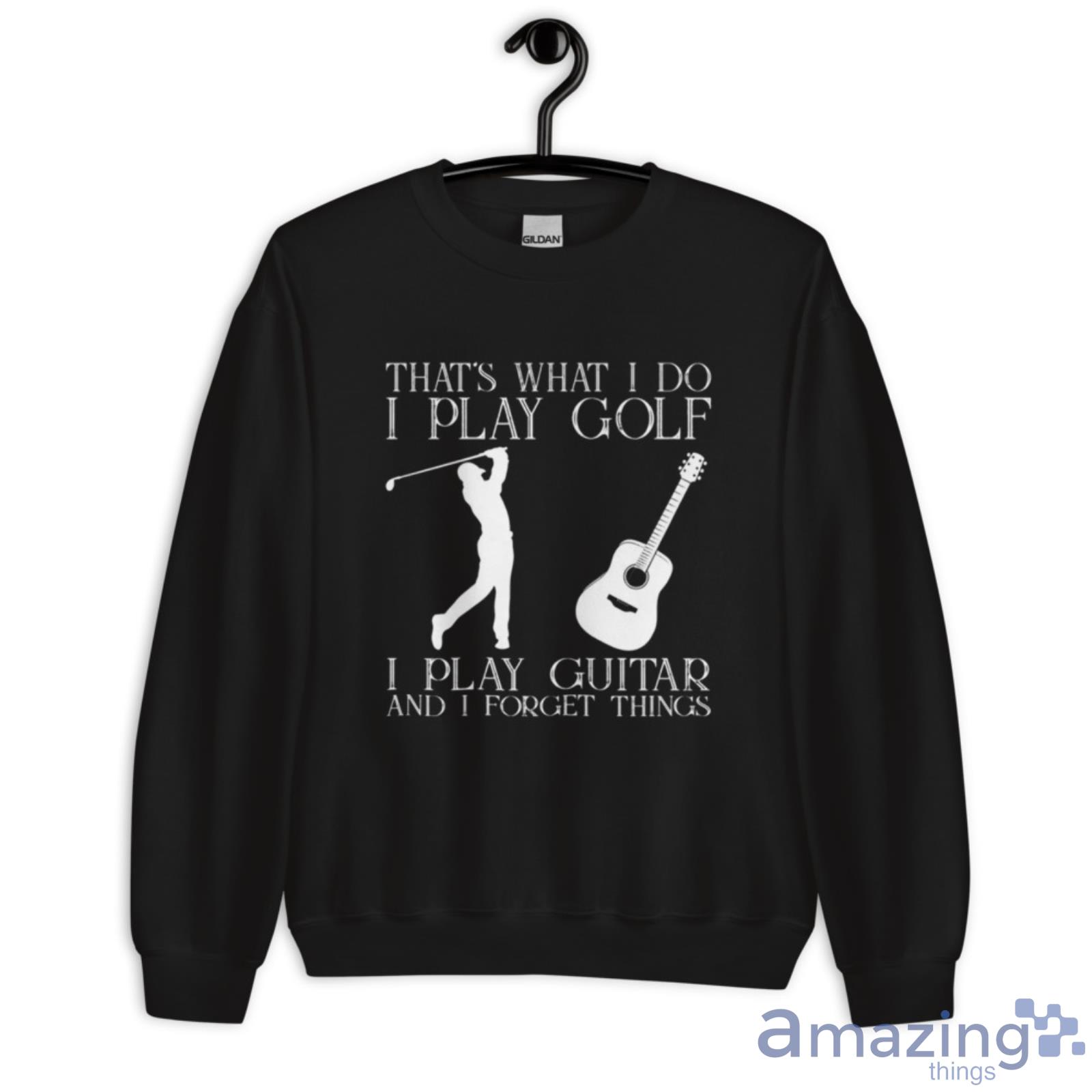 That What I Do I Play Golf I Play Guitar And I Forget Things Shirt image That What I Do I Play Golf I Play Guitar And I Forget Things Shirt - Unisex Crewneck Sweatshirt