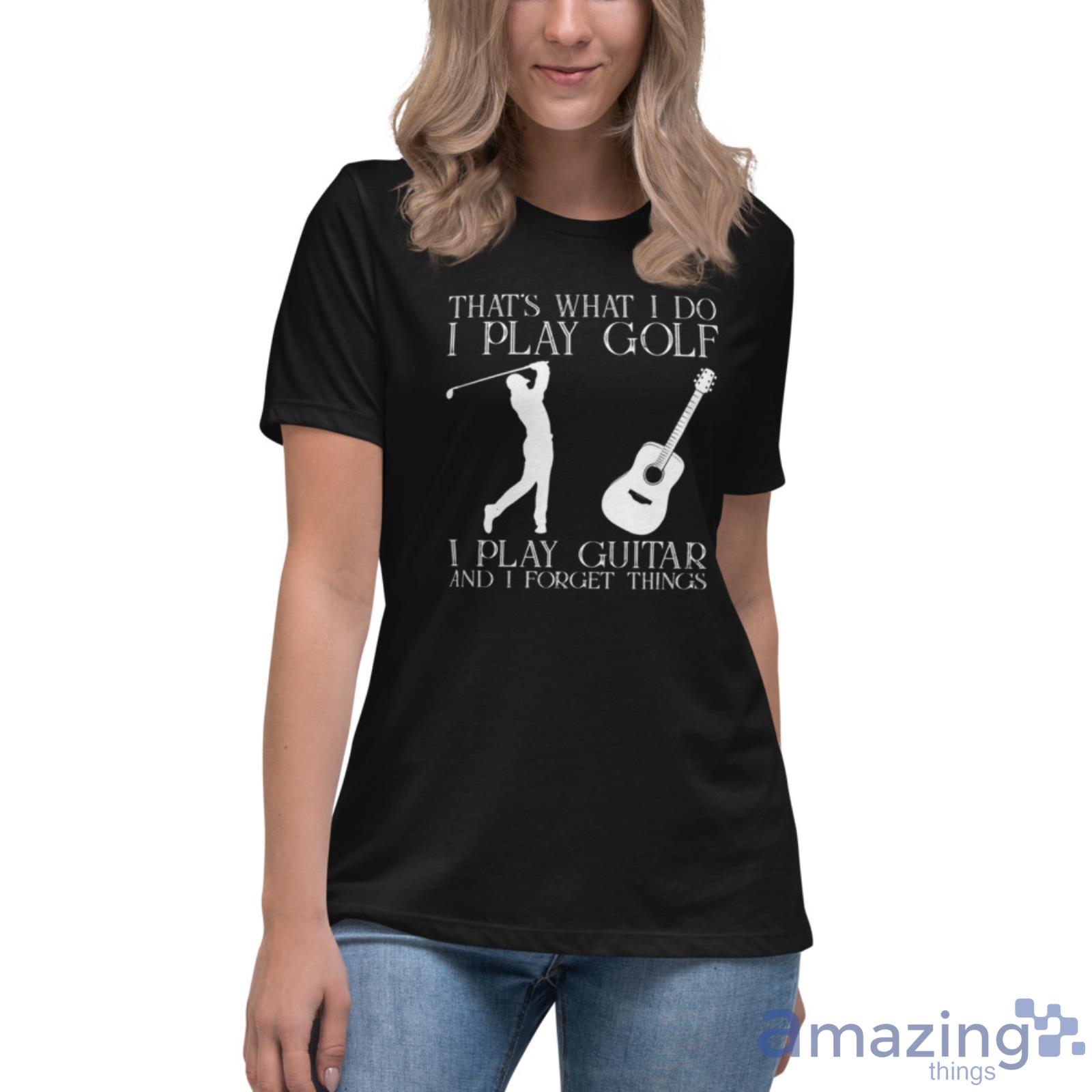 That What I Do I Play Golf I Play Guitar And I Forget Things Shirt image That What I Do I Play Golf I Play Guitar And I Forget Things Shirt