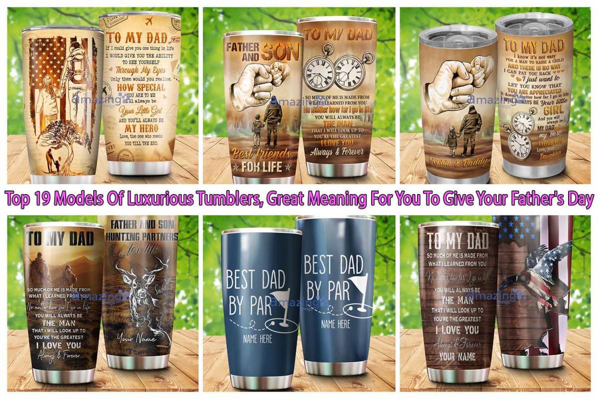 Top 19 Models Of Luxurious Tumblers, Great Meaning For You To Give Your Father's Day
