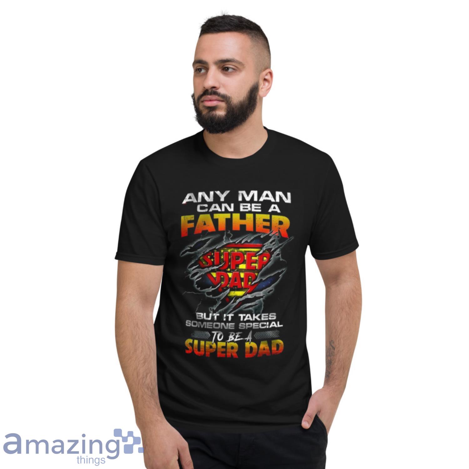 Any Man Can Be A Father Super Dad But It Takes Someone Special To Be A Super Dad Shirt image Any Man Can Be A Father Super Dad But It Takes Someone Special To Be A Super Dad Shirt - Short Sleeve T-Shirt