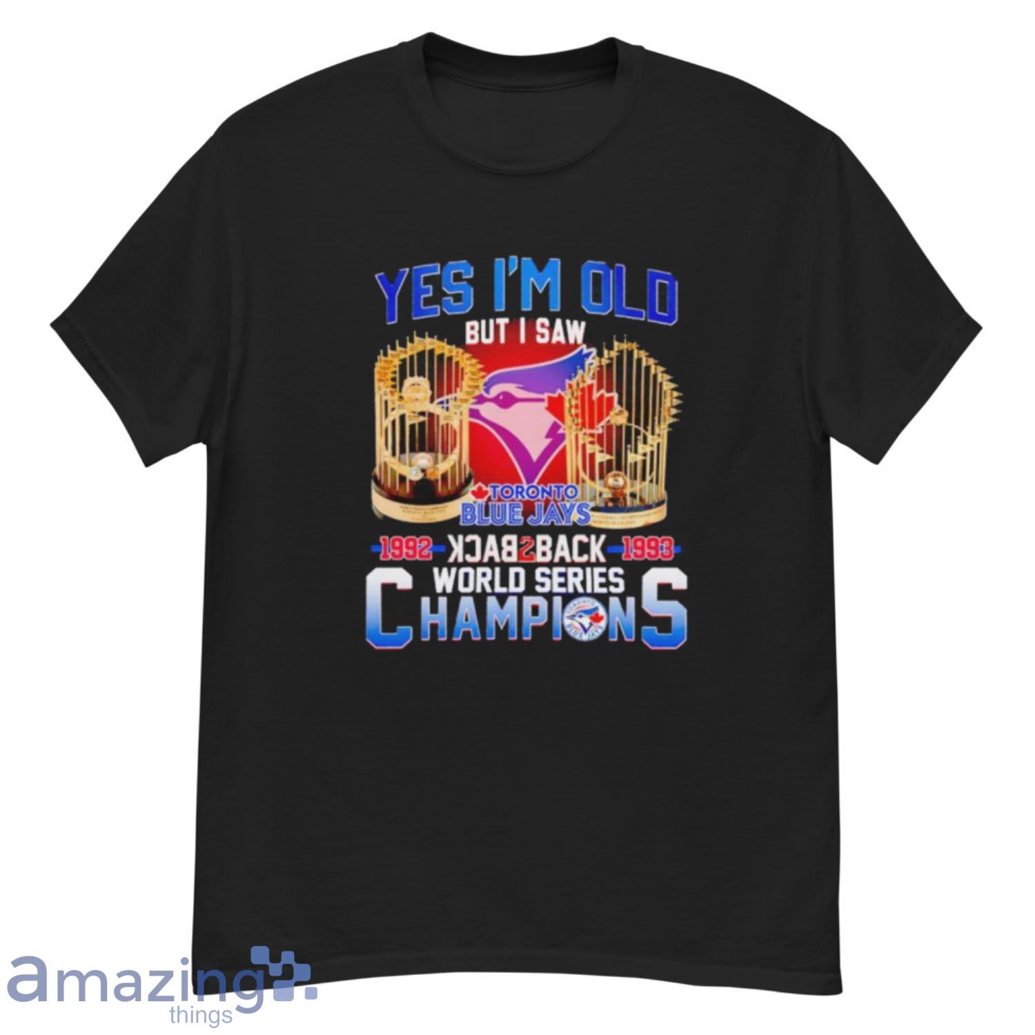 Yes I'm old but I saw toronto blue jays 1992-1993 back to back world series  champions Shirt, hoodie, longsleeve, sweatshirt, v-neck tee