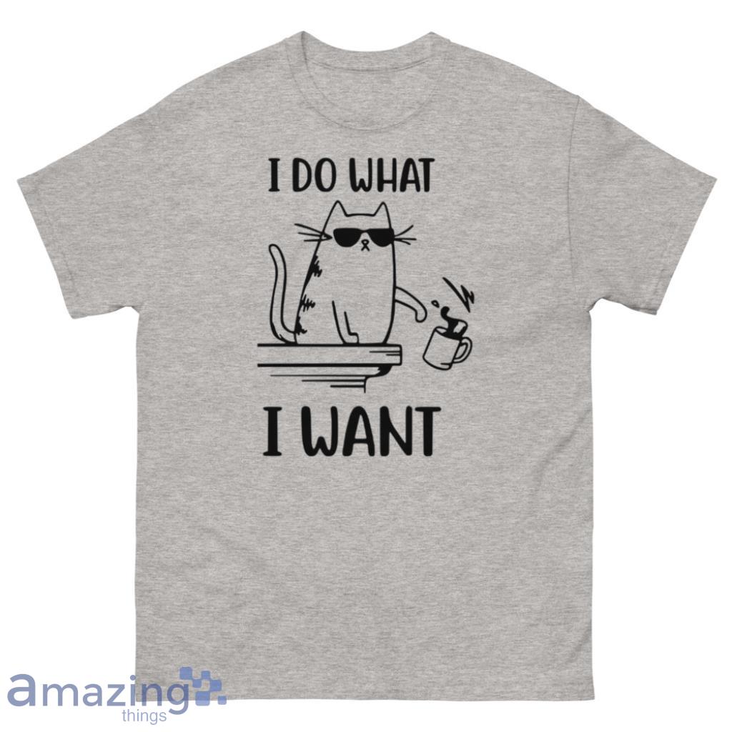 Cat Playing With Objects Tee I Do What I Want Shirt - 500 Men’s Classic Tee Gildan