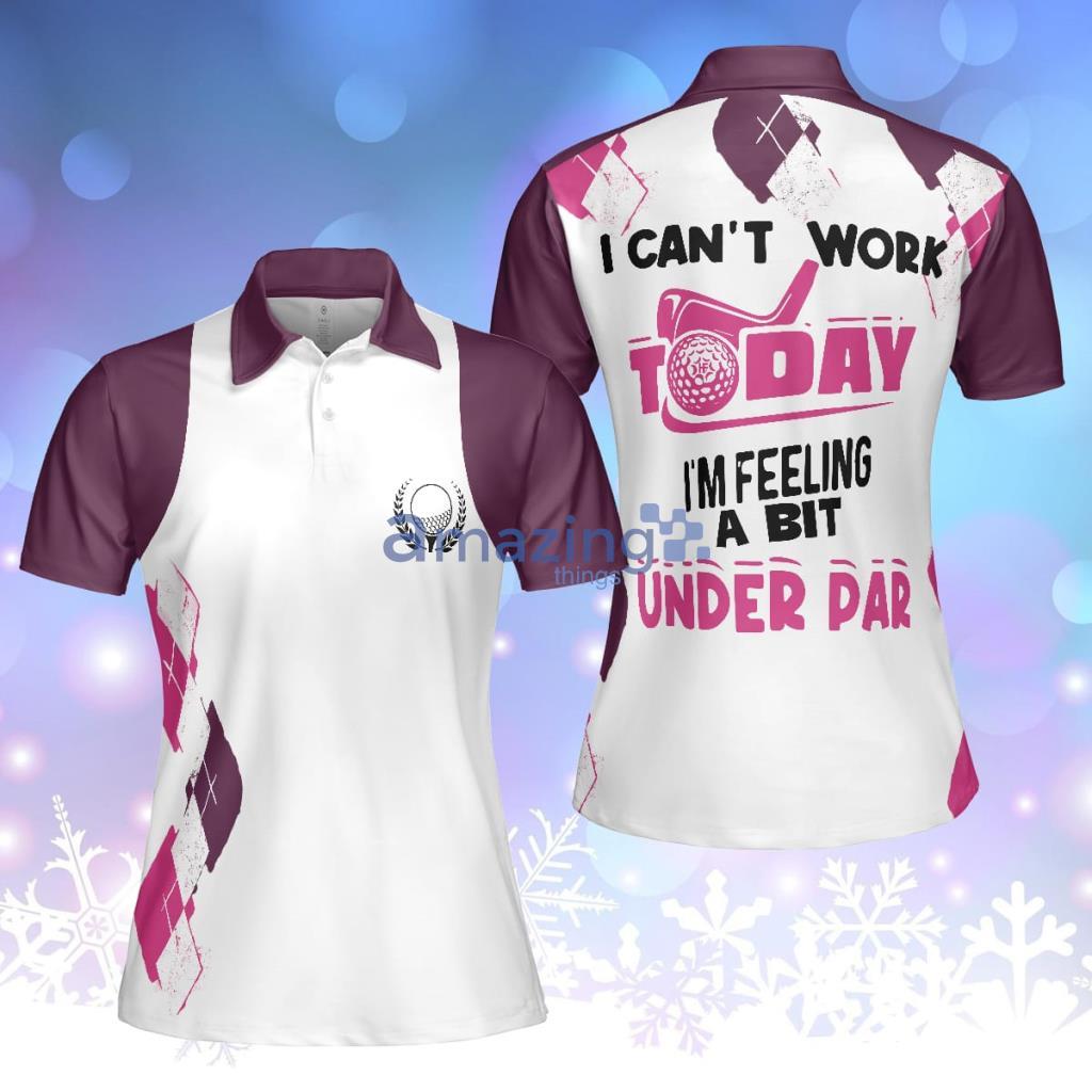I Can't Work Today I'm Feeling A Bit Under Par Golf Polo Shirt For Women - I Can't Work Today I'm Feeling A Bit Under Par Golf Polo Shirt For Women