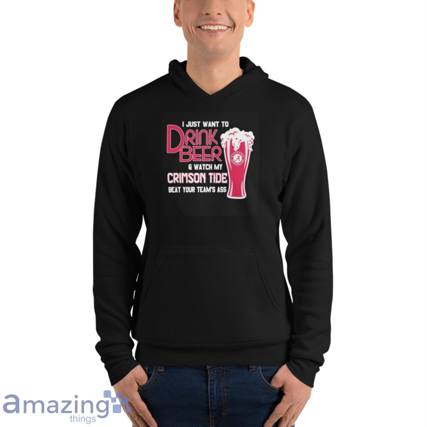 I Just Want To Drink Beer And Watch My Alabama Crimson Tide Beat Your Team’s Ass Shirt image I Just Want To Drink Beer And Watch My Alabama Crimson Tide Beat Your Team’s Ass Shirt - Unisex Fleece Pullover Hoodie