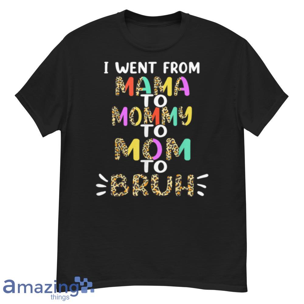 I Went From Mama To Mommy To Mom To Bruh First Mother's Day T-Shirt - i-went-from-mama-to-mommy-to-mom-to-bruh-first-mother's-day-t-shirt-1