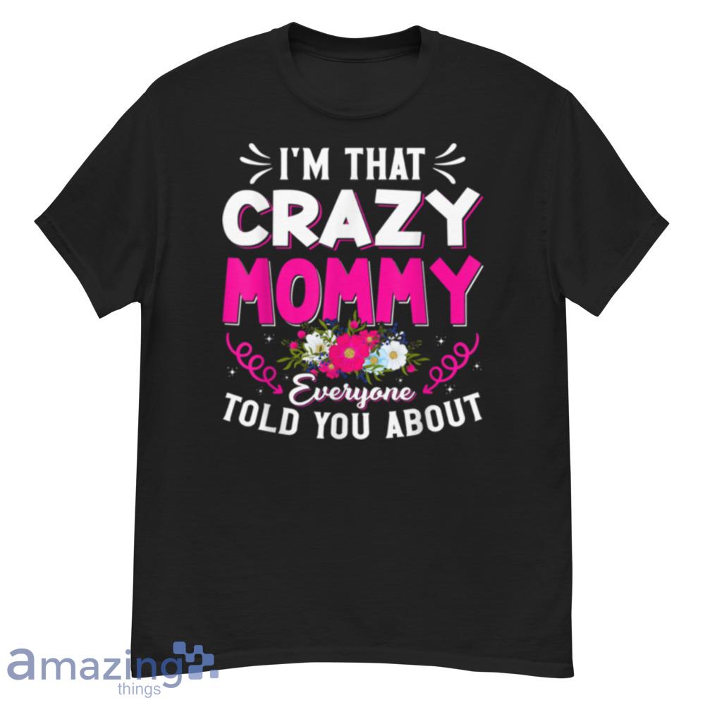 I'm That Crazy Mommy Everyone Told About Mother's Day T-Shirt - i'm-that-crazy-mommy-everyone-told-about-mother's-day-t-shirt-1