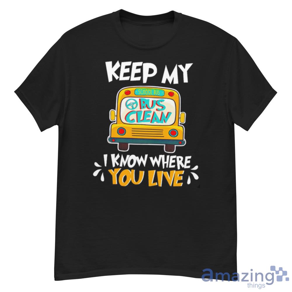 Keep Me Bus Clean I Know Where You Live School Bus Trending T-Shirt For Men And Women - G500 Men’s Classic T-Shirt