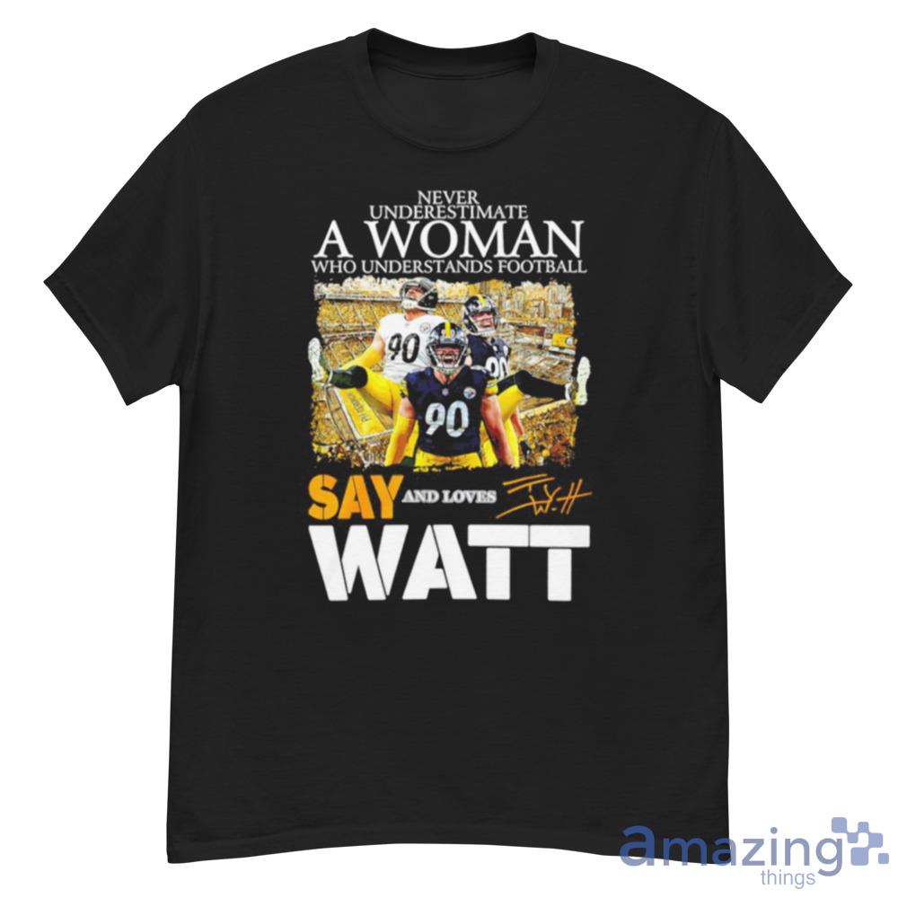 Never Underestimate A Woman Who Understands Football And Loves Say T J Watt  Shirt For Men And Women