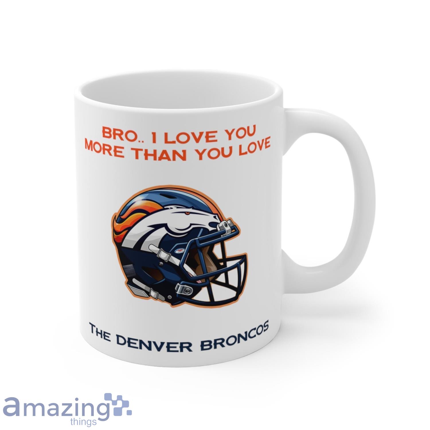Bro I Love You More Than You Love The Denver Broncos Broncos Fans Gift Coffee Mug Product Photo 1