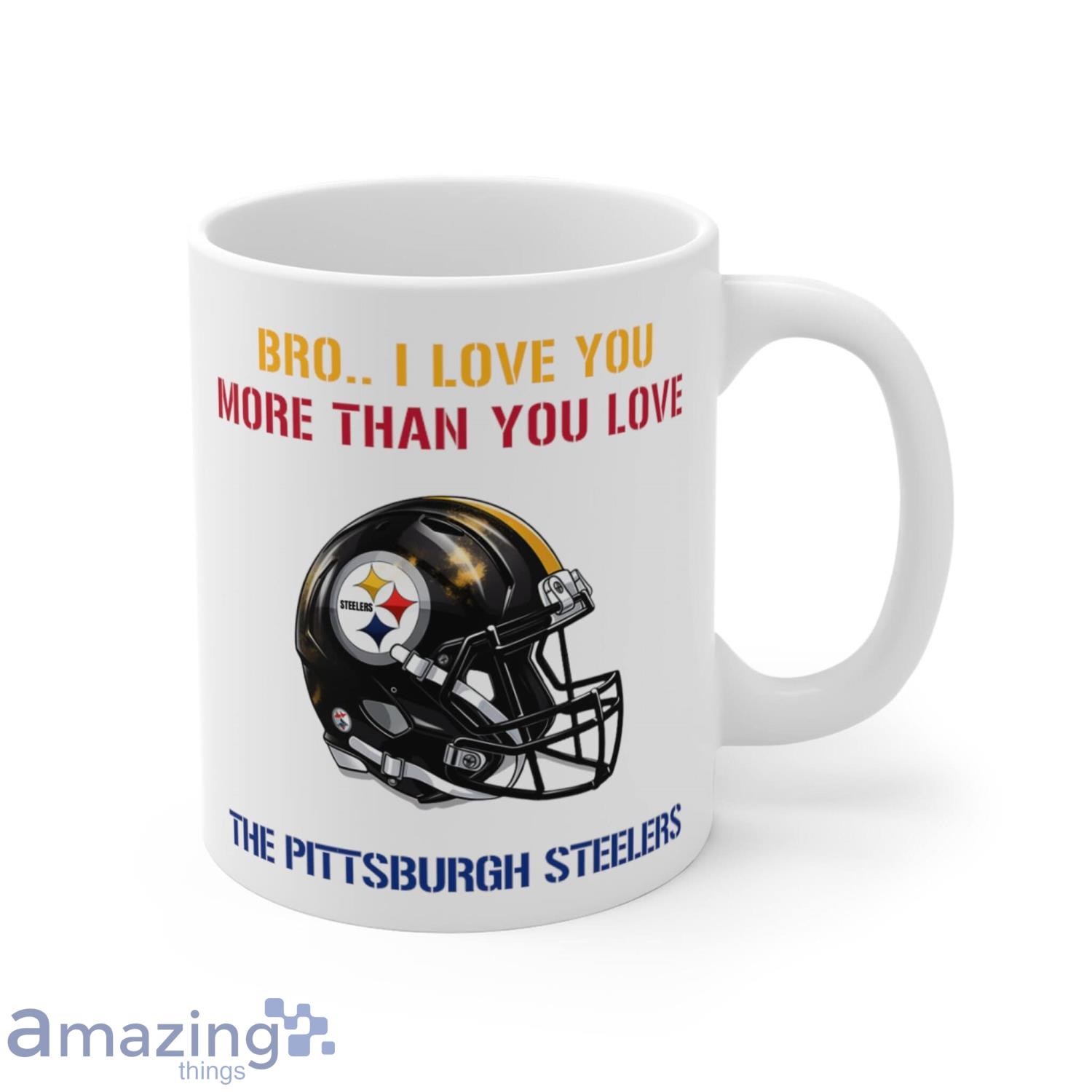 Bro I Love You More Than You Love The Pittsburgh Steelers Fans Gift Coffee  Mug