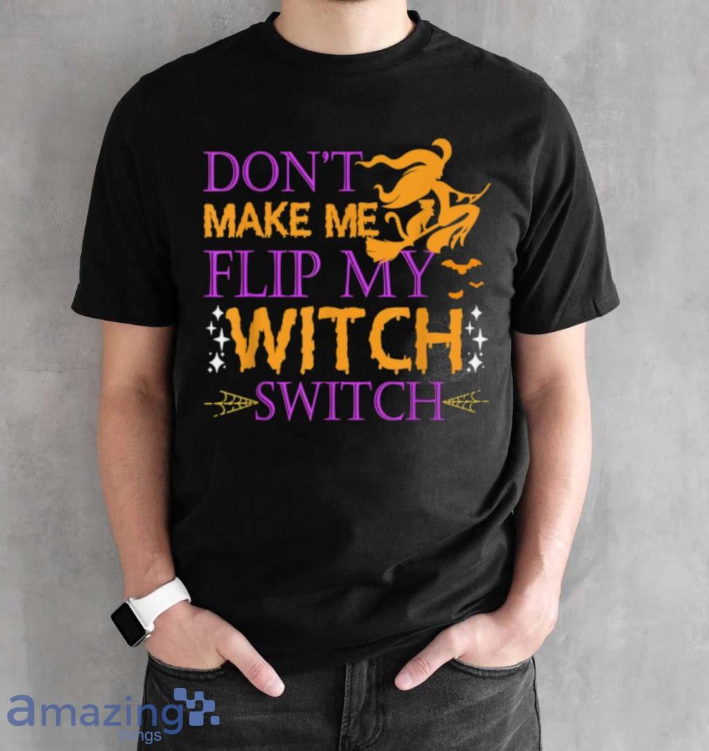 Dont Make Me Flip My Witch Switch Halloween Witch T Shirt image Dont Make Me Flip My Witch Switch Halloween Witch T Shirt Product Photo 2