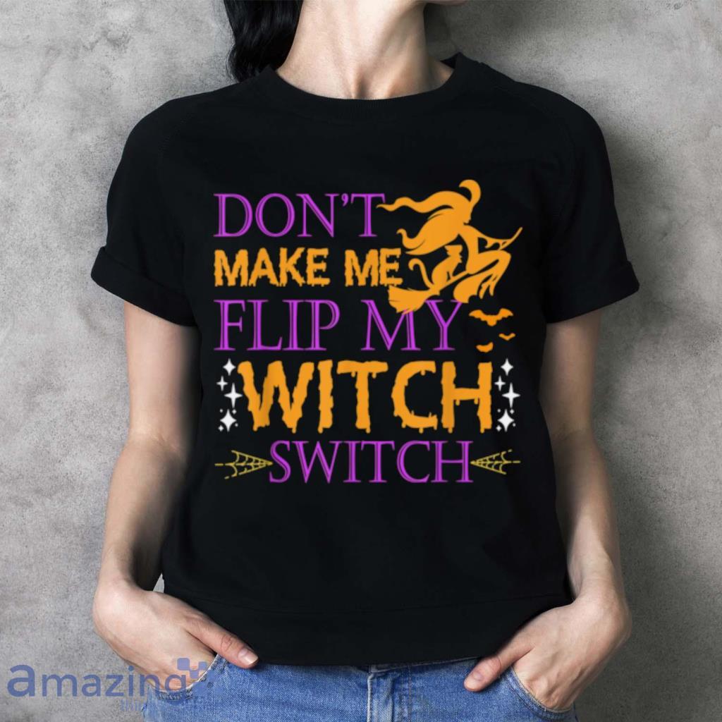 Dont Make Me Flip My Witch Switch Halloween Witch T Shirt image Dont Make Me Flip My Witch Switch Halloween Witch T Shirt Product Photo 3