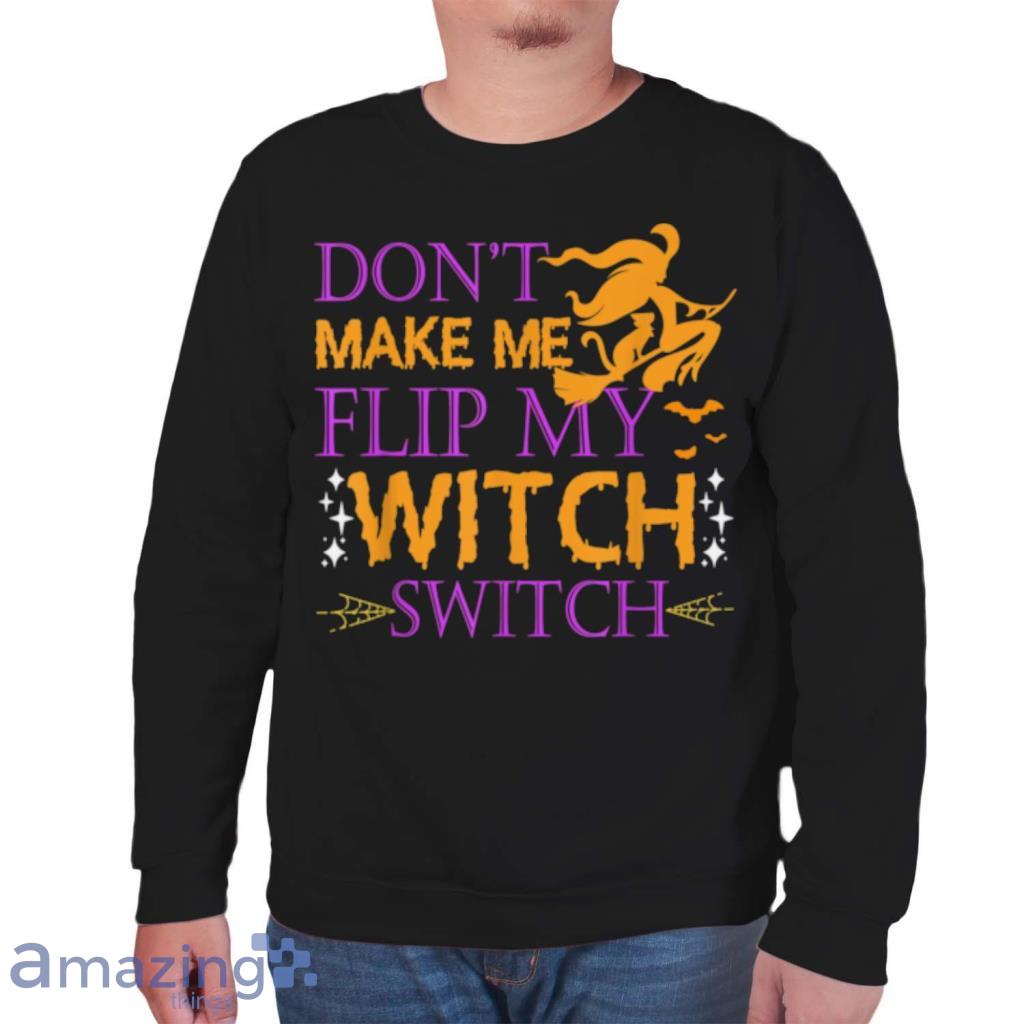 Dont Make Me Flip My Witch Switch Halloween Witch T Shirt image Dont Make Me Flip My Witch Switch Halloween Witch T Shirt Product Photo 7