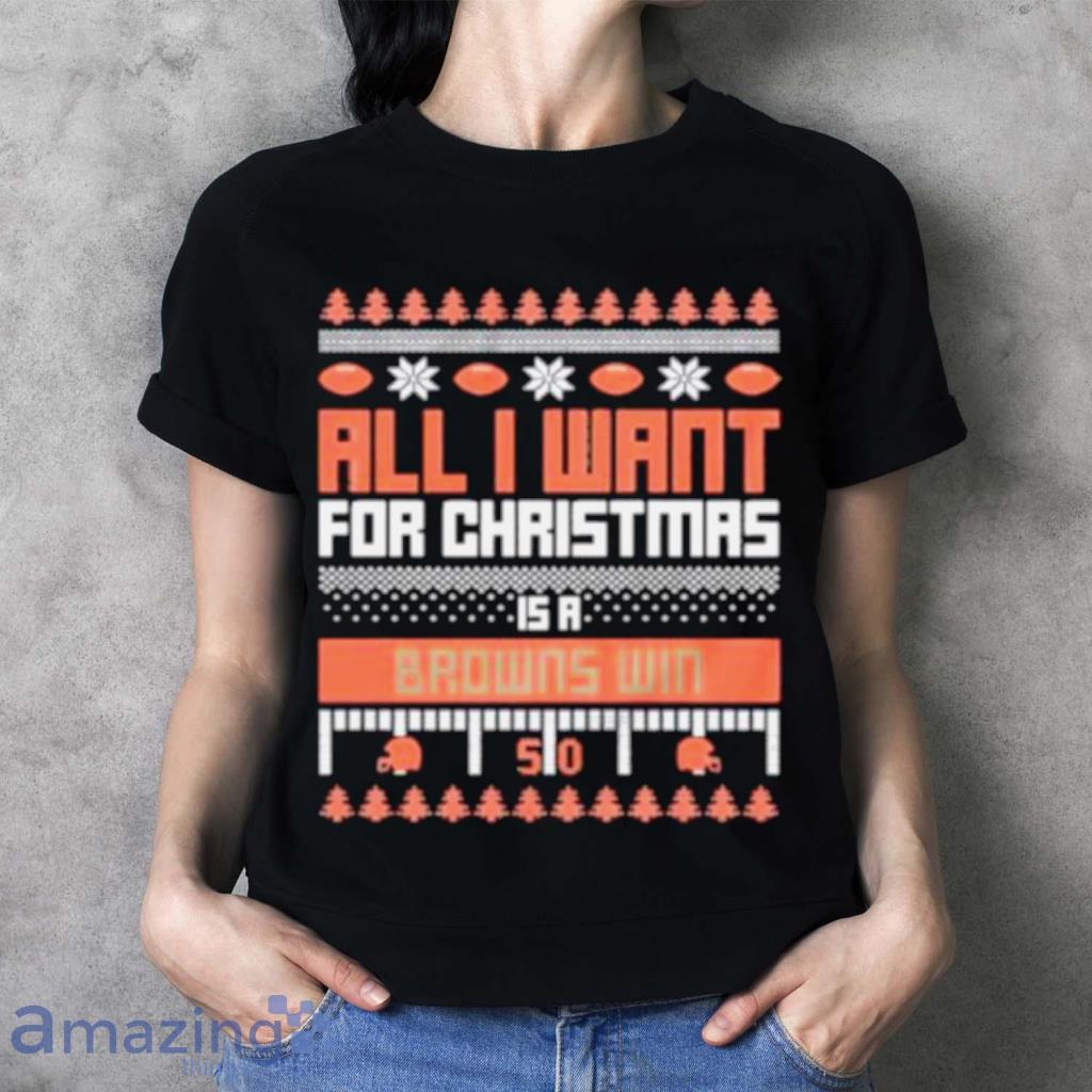 All I Want For Christmas Is A Cleveland Browns Win Ugly Christmas Shirt