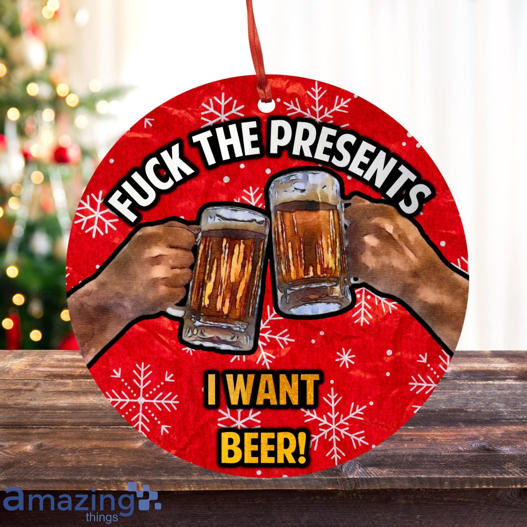 Fuck The Presents I Want Beer Funny Christmas Ornament image Fuck The Presents I Want Beer Funny Christmas Ornament Product Photo 3