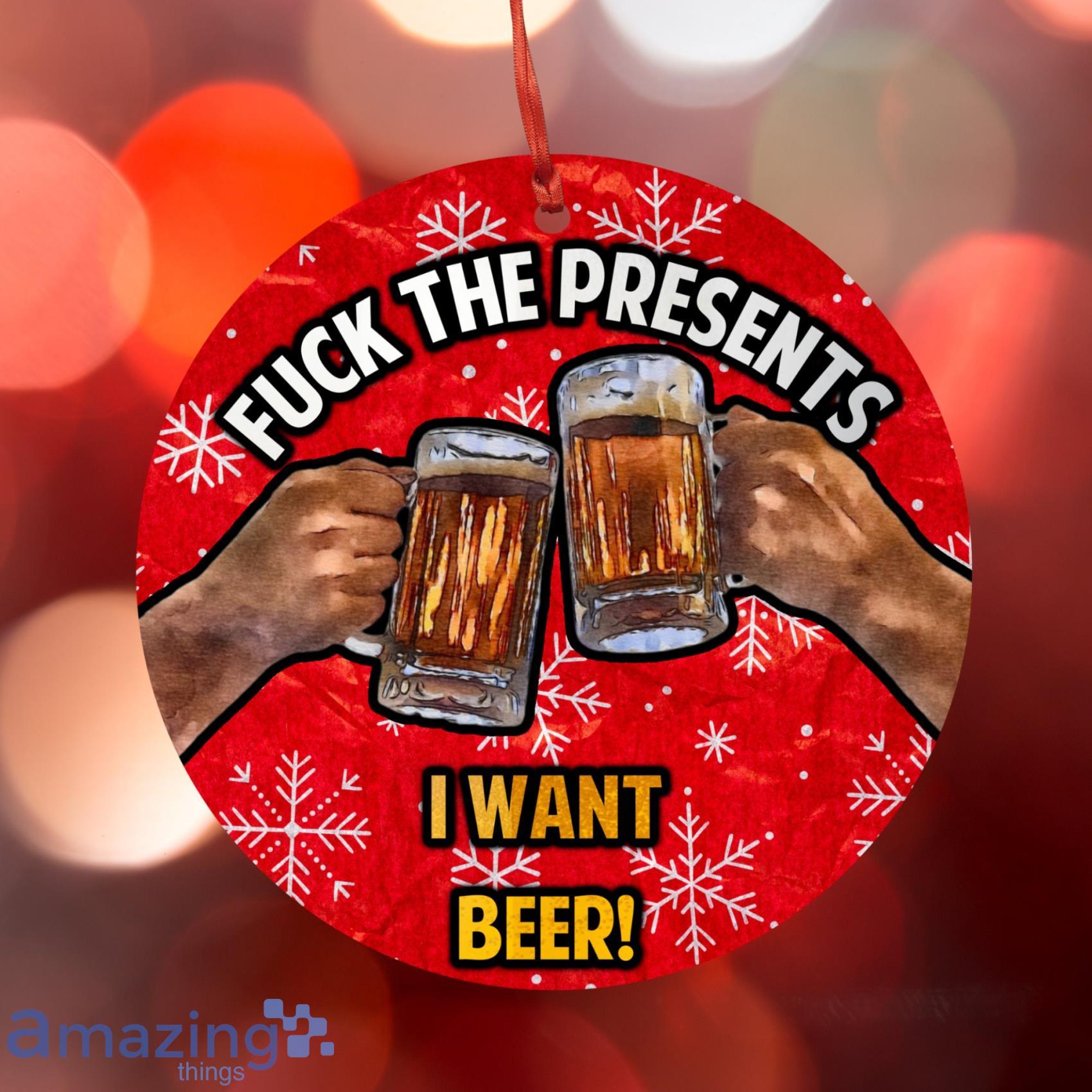 Fuck The Presents I Want Beer Funny Christmas Ornament Product Photo 1 Fuck The Presents I Want Beer Funny Christmas Ornament Product Photo 1