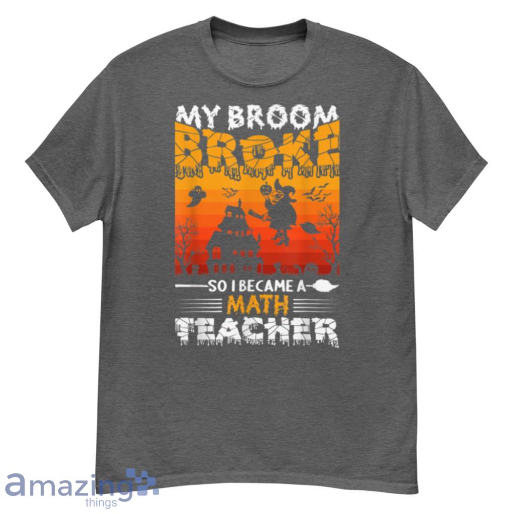 My Broom Broke So I Became A Math Teacher Halloween T Shirt Product Photo 1